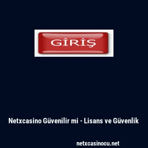 Netxcasino G&uuml;venilir mi - Lisans ve G&uuml;venlik